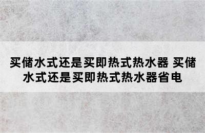 买储水式还是买即热式热水器 买储水式还是买即热式热水器省电